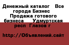 Денежный каталог - Все города Бизнес » Продажа готового бизнеса   . Удмуртская респ.,Глазов г.